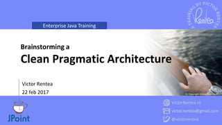 Enterprise Java Training
VictorRentea.ro
victor.rentea@gmail.com
@victorrentea
© Copyright Victor Rentea 2017
Victor Rentea
22 feb 2017
Brainstorming a
Clean Pragmatic Architecture
 
