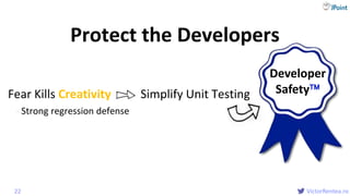 @
VictorRentea.ro
Fear Kills Creativity Simplify Unit Testing
- Strong regression defense
Protect the Developers
22
Developer
Safety
 