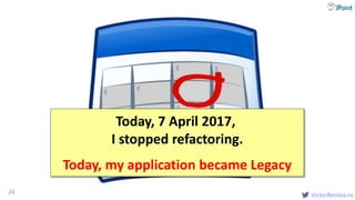 @
VictorRentea.ro24
Today, 7 April 2017,
I stopped refactoring.
Today, my application became Legacy
 