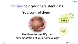 @
VictorRentea.ro
You control them!
Entities hold your persistent data
27
Entity
Logic
Use them to simplify the
implementation of your domain logic
 