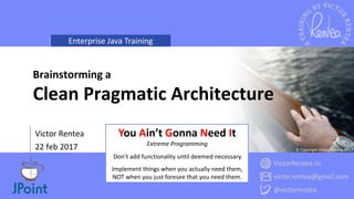 Enterprise Java Training
VictorRentea.ro
victor.rentea@gmail.com
@victorrentea
© Copyright Victor Rentea 2017
Victor Rentea
22 feb 2017
Brainstorming a
Clean Pragmatic Architecture
You Ain’t Gonna Need It
Extreme Programming
Don’t add functionality until deemed necessary.
Implement things when you actually need them,
NOT when you just foresee that you need them.
 