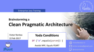 Enterprise Java Training
VictorRentea.ro
victor.rentea@gmail.com
@victorrentea
© Copyright Victor Rentea 2017
Victor Rentea
22 feb 2017
Brainstorming a
Clean Pragmatic Architecture
Yoda Conditions
if ("a".equals(param)) {
Avoids NPE. Equals FEAR?
 