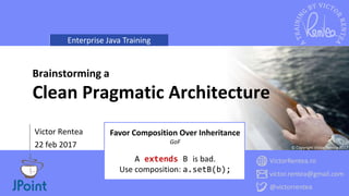 Enterprise Java Training
VictorRentea.ro
victor.rentea@gmail.com
@victorrentea
© Copyright Victor Rentea 2017
Victor Rentea
22 feb 2017
Brainstorming a
Clean Pragmatic Architecture
Favor Composition Over Inheritance
GoF
A extends B is bad.
Use composition: a.setB(b);
 