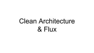 Clean Architecture
& Flux
 