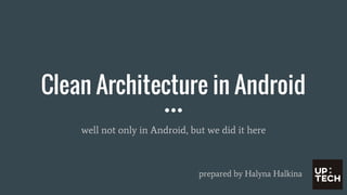 Clean Architecture in Android
well not only in Android, but we did it here
prepared by Halyna Halkina
 