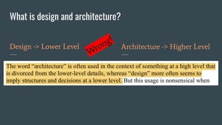 What is design and architecture?
Design -> Lower Level Architecture -> Higher Level
Wrong!
 