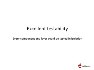 Excellent testability
Every component and layer could be tested in isolation
 