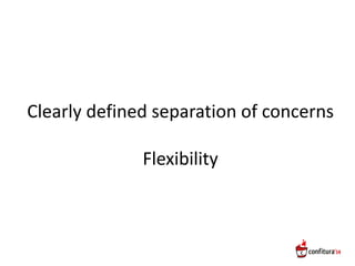Clearly defined separation of concerns
Flexibility
 