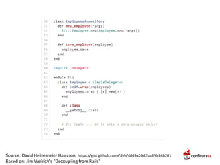 Source: David Heinemeier Hansson, https://gist.github.com/dhh/4849a20d2ba89b34b201
Based on: Jim Weirich's "Decoupling from Rails"
 