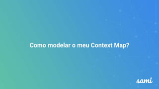 Como modelar o meu Context Map?
 