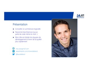 PrésentationPrésentationPrésentationPrésentation
► Conseiller en architecture logicielle
► Passionné d’architecture (oui je
parle de code même le midi…)
► Mon rôle est d’aider les équipes de
développement à livrer de la qualité
plus rapidement
www.linkedin.com/in/karoldeland
@karoldeland
http://pragma3.com
 
