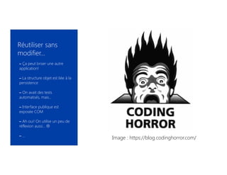 Réutiliser sans
modifier…
– Ça peut briser une autre
application!
– La structure objet est liée à la
persistence
– On avait des tests
automatisés, mais…
– Interface publique est
exposée COM
– Ah oui! On utilise un peu de
réflexion aussi…
– …
Image : https://blog.codinghorror.com/
 
