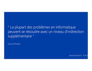 ““““ La plupart des problèmes en informatiqueLa plupart des problèmes en informatiqueLa plupart des problèmes en informatiqueLa plupart des problèmes en informatique
peuvent se résoudre avec un niveau d’indirectionpeuvent se résoudre avec un niveau d’indirectionpeuvent se résoudre avec un niveau d’indirectionpeuvent se résoudre avec un niveau d’indirection
supplémentairesupplémentairesupplémentairesupplémentaire ””””
David Wheeler
Avertissement : À force d’ê
 