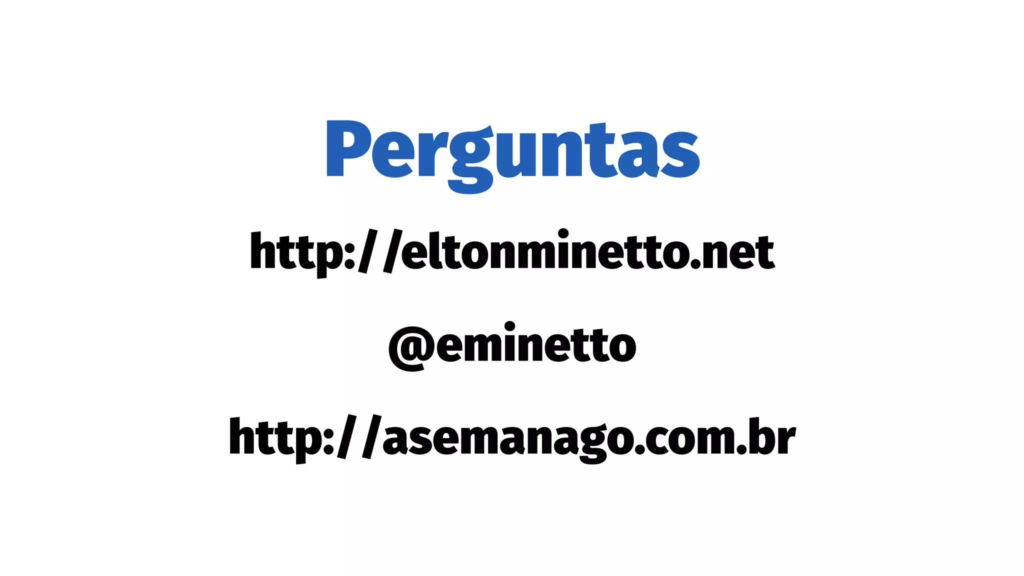 Perguntas
http://eltonminetto.net
@eminetto
http://asemanago.com.br
 