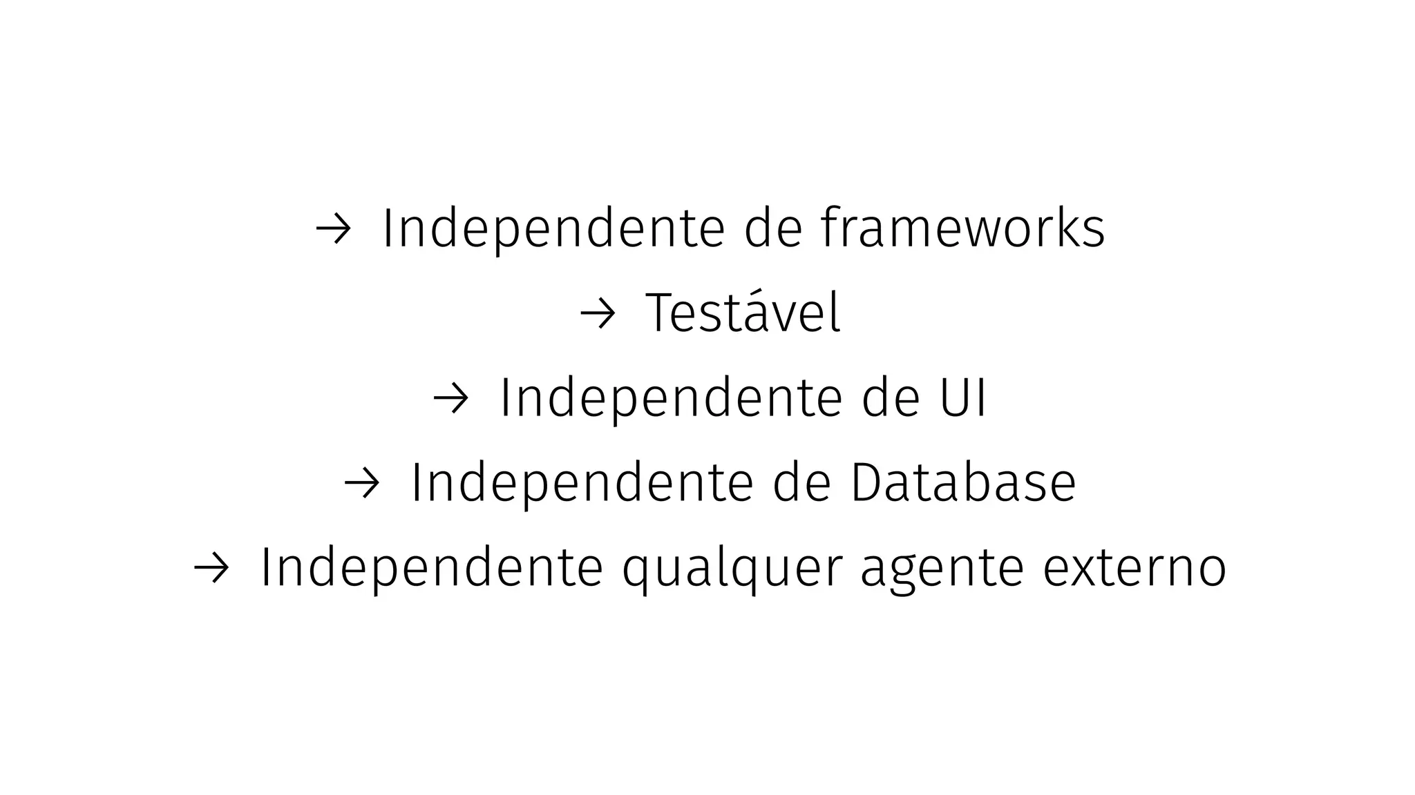 → Independente de frameworks
→ Testável
→ Independente de UI
→ Independente de Database
→ Independente qualquer agente externo
 