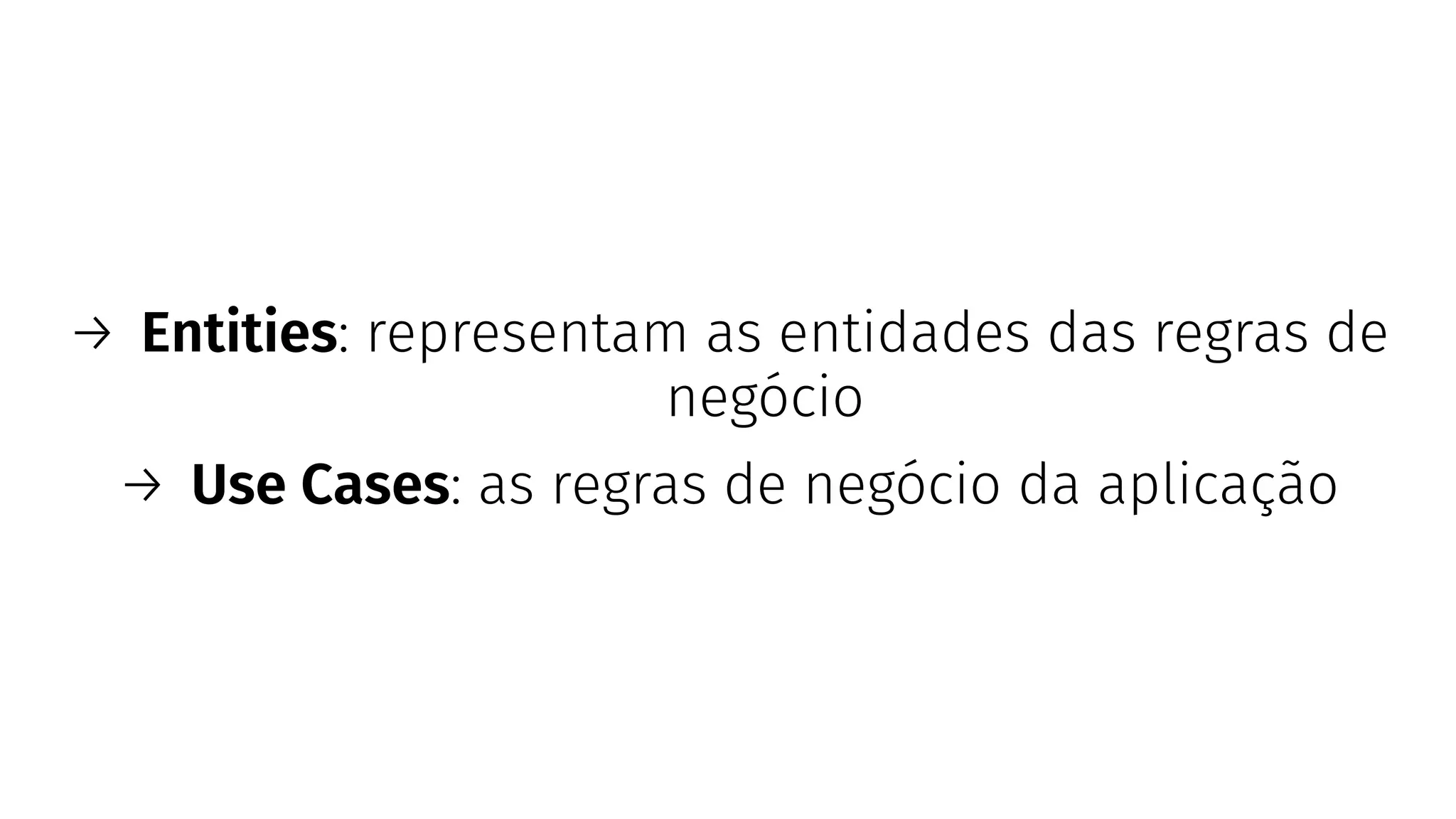 → Entities: representam as entidades das regras de
negócio
→ Use Cases: as regras de negócio da aplicação
 