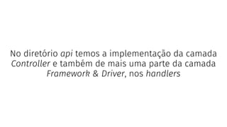No diretório api temos a implementação da camada
Controller e também de mais uma parte da camada
Framework & Driver, nos handlers
 