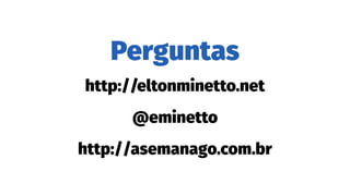 Perguntas
http://eltonminetto.net
@eminetto
http://asemanago.com.br
 