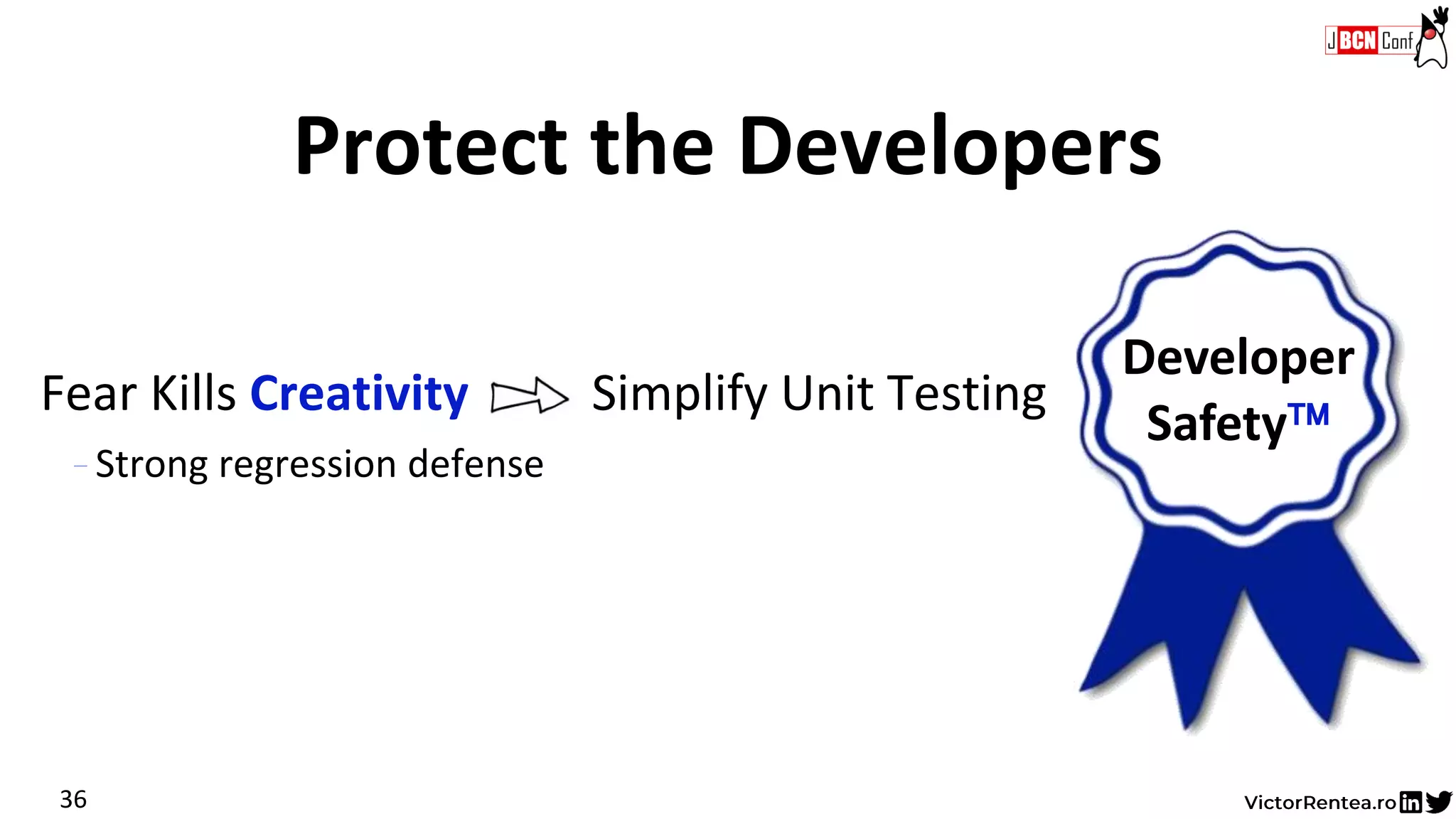 Fear Kills Creativity Simplify Unit Testing
- Strong regression defense
Protect the Developers
36
Developer
Safety
 