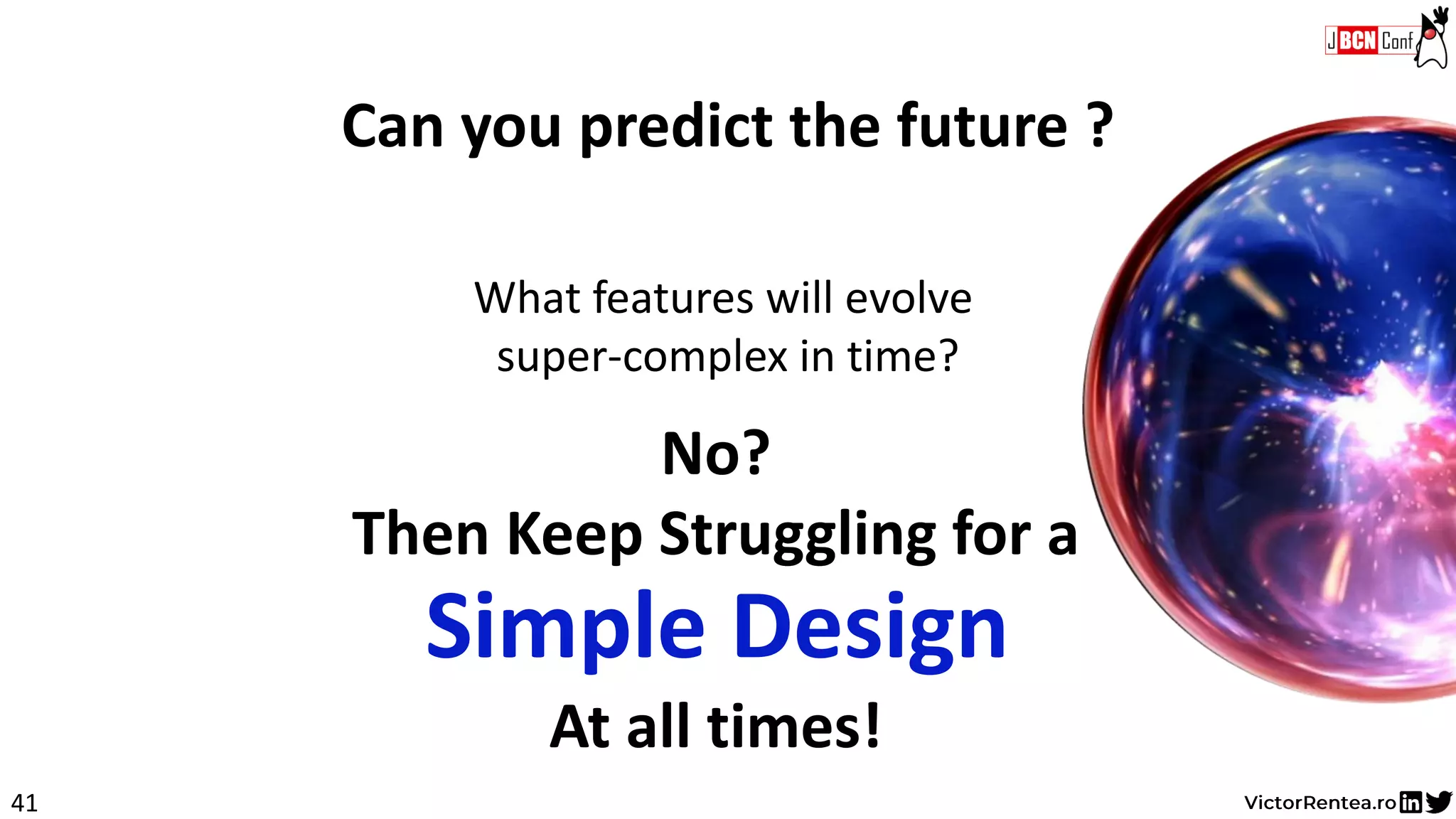 41
No?
Then Keep Struggling for a
Can you predict the future ?
What features will evolve
super-complex in time?
Simple Design
At all times!
 