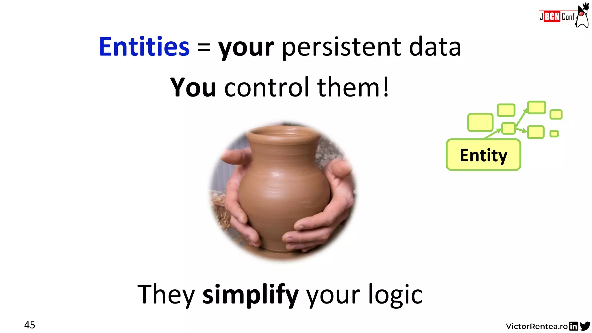You control them!
Entities = your persistent data
45
Entity
They simplify your logic
 