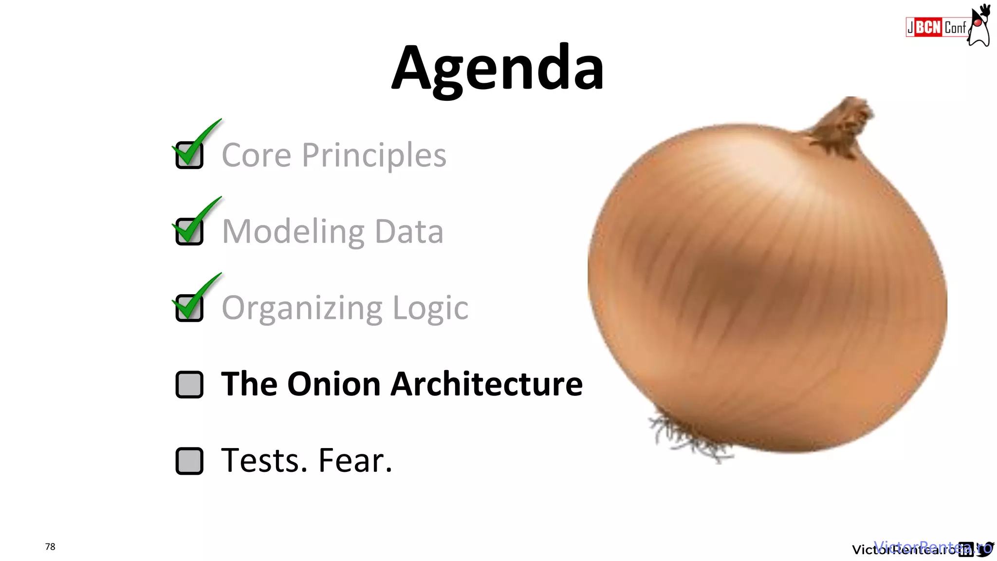 78
Core Principles
Modeling Data
Organizing Logic
The Onion Architecture
Tests. Fear.
Agenda
VictorRentea.ro
 
