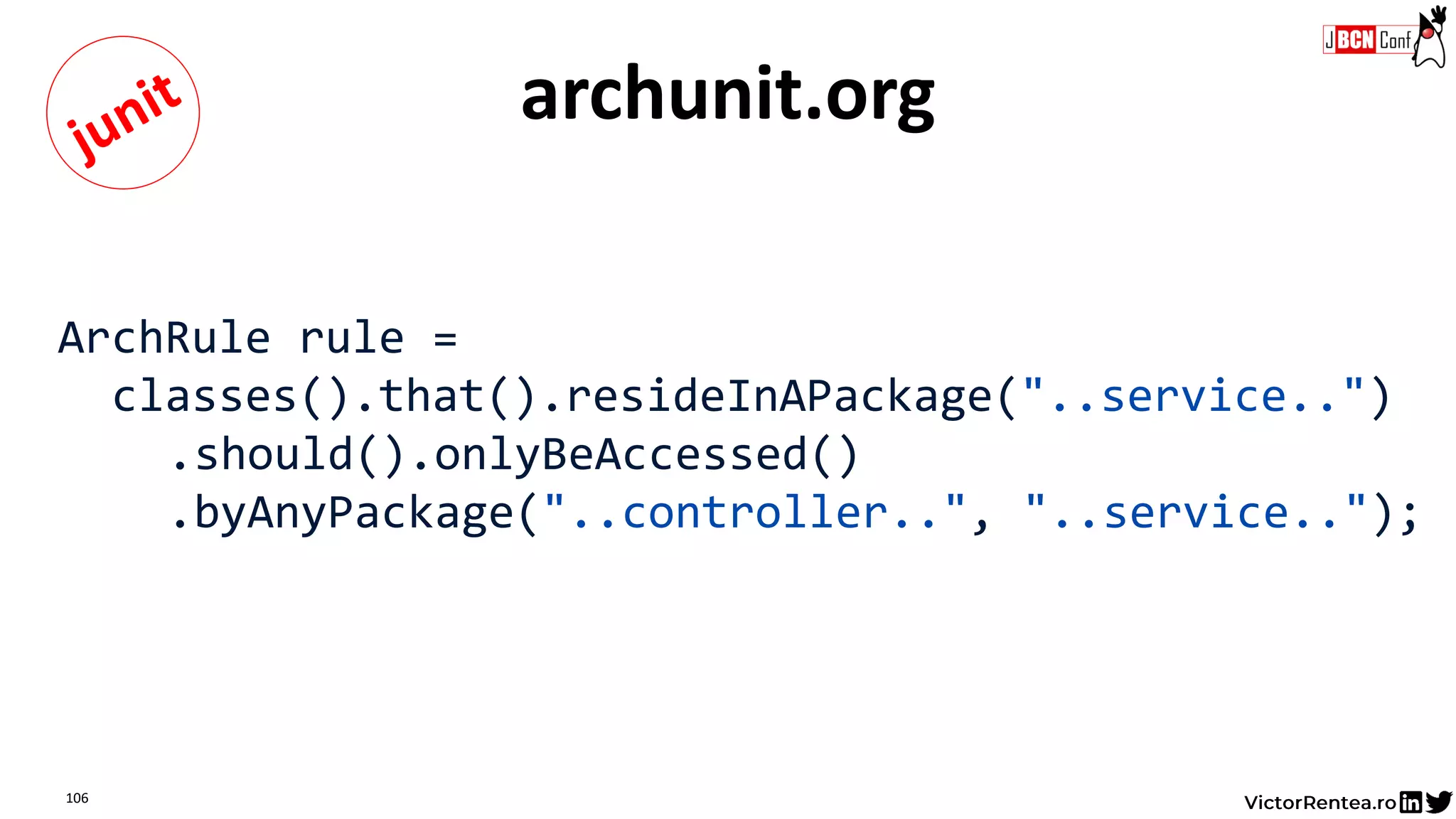 106
archunit.org
ArchRule rule =
classes().that().resideInAPackage("..service..")
.should().onlyBeAccessed()
.byAnyPackage("..controller..", "..service..");
 