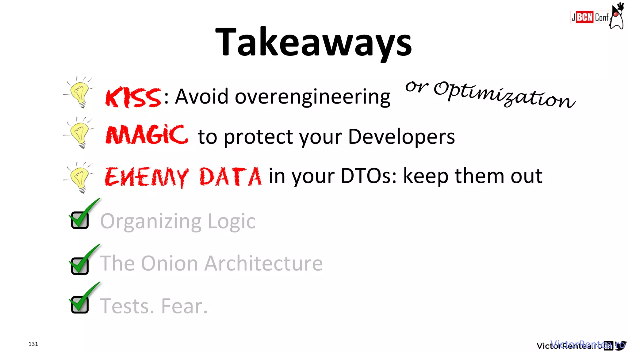 131 VictorRentea.ro
Tests. Fear.
Organizing Logic
The Onion Architecture
Enemy data
KISS: Avoid overengineering
Magic to protect your Developers
in your DTOs: keep them out
Takeaways
 