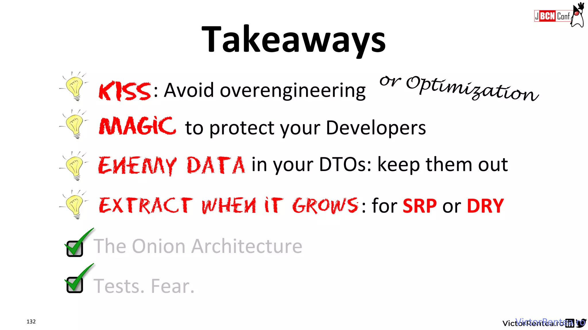 132 VictorRentea.ro
Tests. Fear.
Extract when it Grows
The Onion Architecture
KISS: Avoid overengineering
Magic to protect your Developers
: for SRP or DRY
Enemy data in your DTOs: keep them out
Takeaways
 
