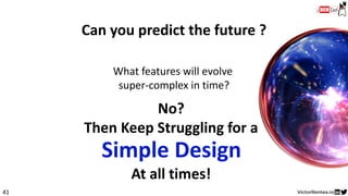 41
No?
Then Keep Struggling for a
Can you predict the future ?
What features will evolve
super-complex in time?
Simple Design
At all times!
 