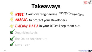 131 VictorRentea.ro
Tests. Fear.
Organizing Logic
The Onion Architecture
Enemy data
KISS: Avoid overengineering
Magic to protect your Developers
in your DTOs: keep them out
Takeaways
 