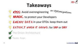 132 VictorRentea.ro
Tests. Fear.
Extract when it Grows
The Onion Architecture
KISS: Avoid overengineering
Magic to protect your Developers
: for SRP or DRY
Enemy data in your DTOs: keep them out
Takeaways
 