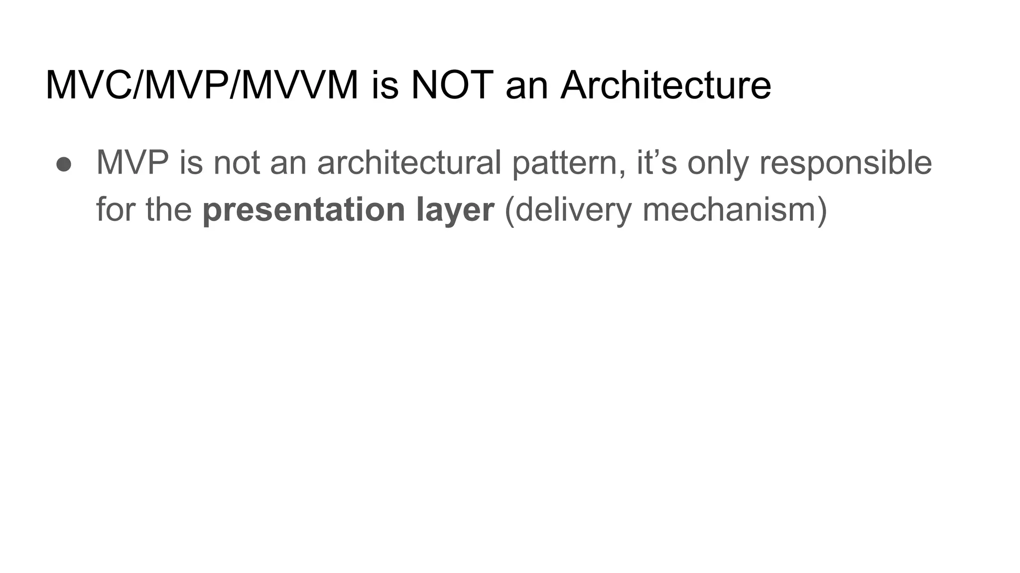 MVC/MVP/MVVM is NOT an Architecture
● MVP is not an architectural pattern, it’s only responsible
for the presentation layer (delivery mechanism)
 
