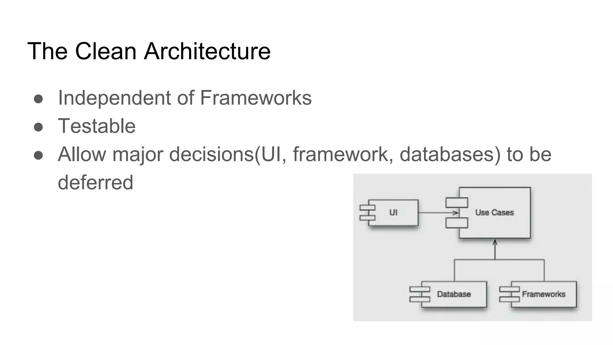 The Clean Architecture
● Independent of Frameworks
● Testable
● Allow major decisions(UI, framework, databases) to be
deferred
 