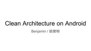 Clean Architecture on Android
Benjamin / 班傑明
 