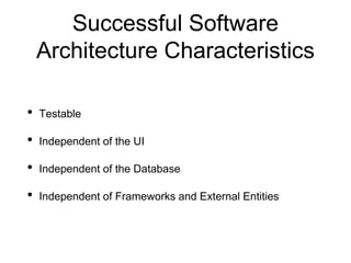 Successful Software
Architecture Characteristics
• Testable
• Independent of the UI
• Independent of the Database
• Independent of Frameworks and External Entities
 
