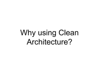 Why using Clean
Architecture?
 