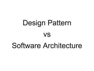 vs
Design Pattern
Software Architecture
 