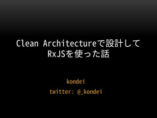 kondei
twitter: @_kondei
Clean Architectureで設計して
RxJSを使った話
 