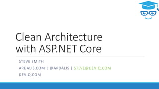 Clean Architecture
with ASP.NET Core
STEVE SMITH
ARDALIS.COM | @ARDALIS | STEVE@DEVIQ.COM
DEVIQ.COM
 