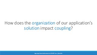 How does the organization of our application’s
solution impact coupling?
Applying Clean Architecture to ASP.NET Core | @ar...