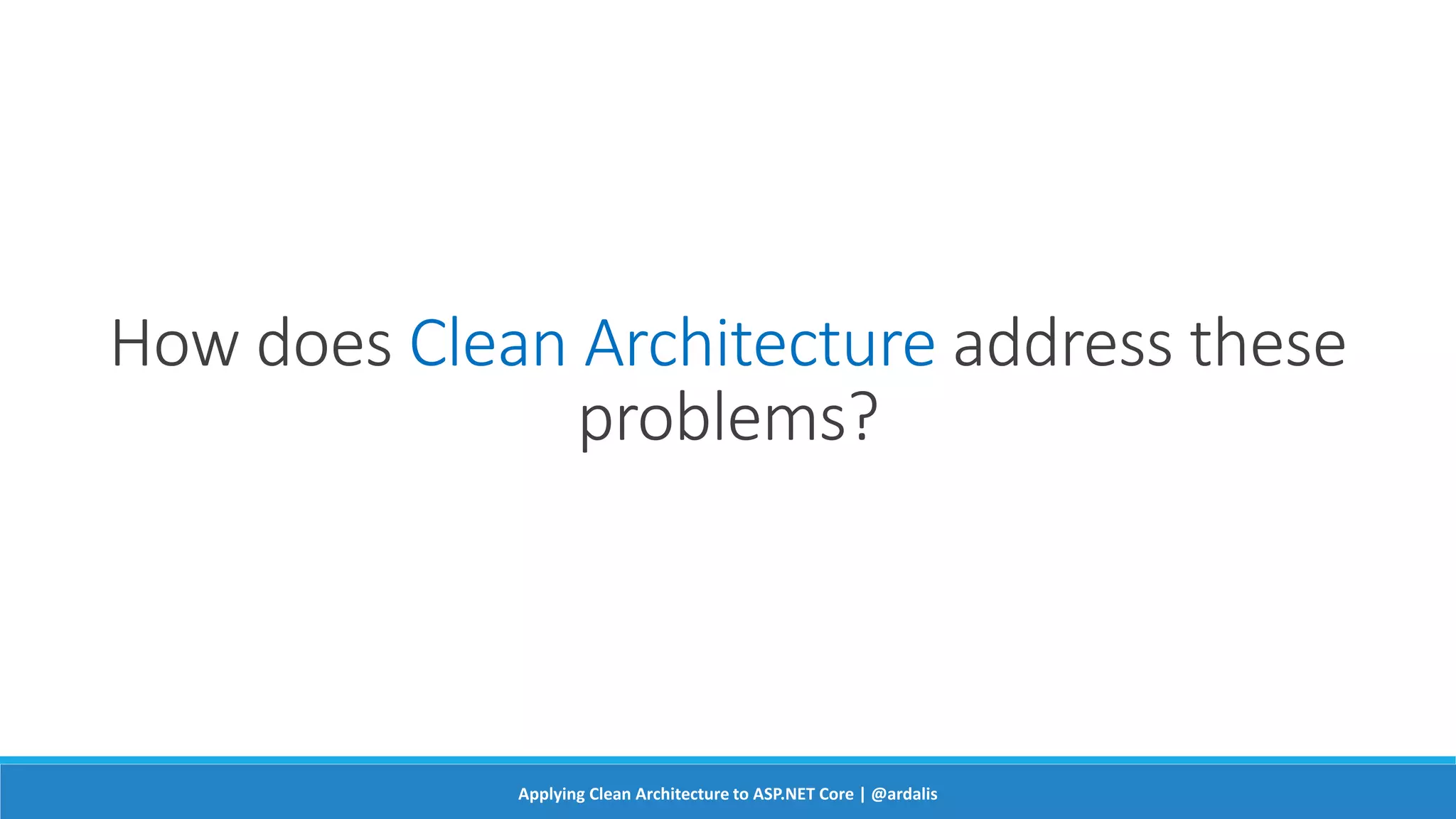 How does Clean Architecture address these
problems?
Applying Clean Architecture to ASP.NET Core | @ardalis
 