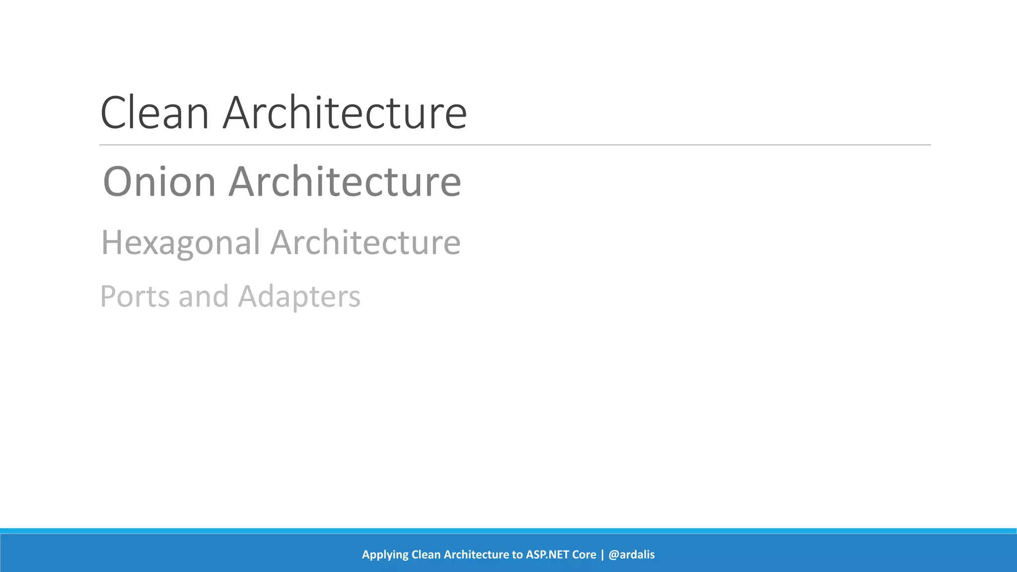 Clean Architecture
Onion Architecture
Hexagonal Architecture
Ports and Adapters
Applying Clean Architecture to ASP.NET Core | @ardalis
 