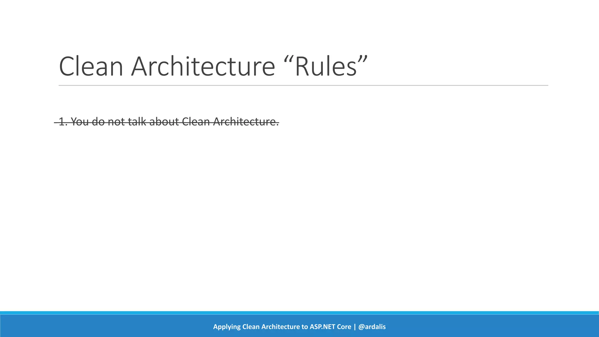Clean Architecture “Rules”
1. You do not talk about Clean Architecture.
Applying Clean Architecture to ASP.NET Core | @ardalis
 