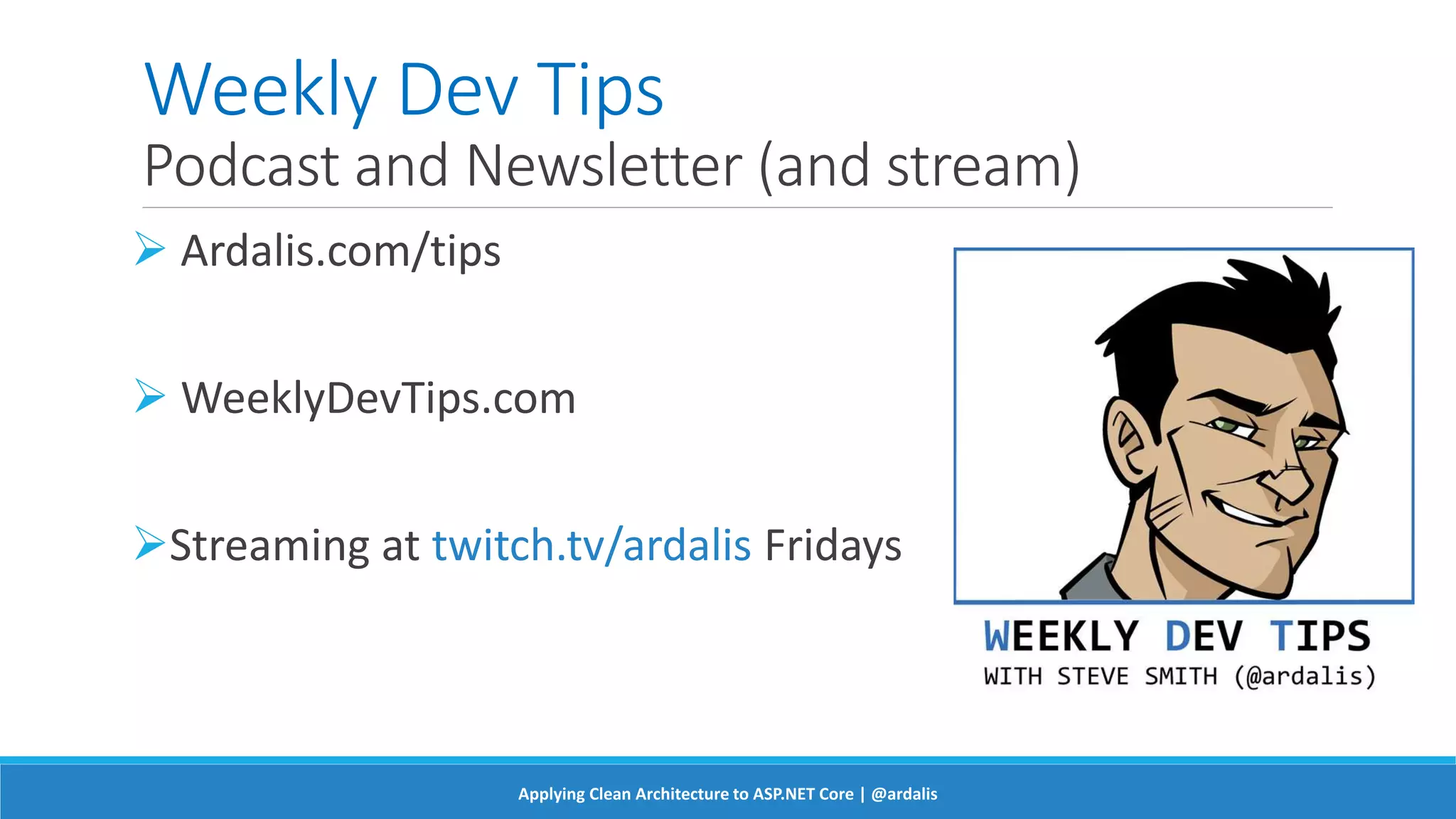Weekly Dev Tips
Podcast and Newsletter (and stream)
 Ardalis.com/tips
 WeeklyDevTips.com
Streaming at twitch.tv/ardalis Fridays
Applying Clean Architecture to ASP.NET Core | @ardalis
 