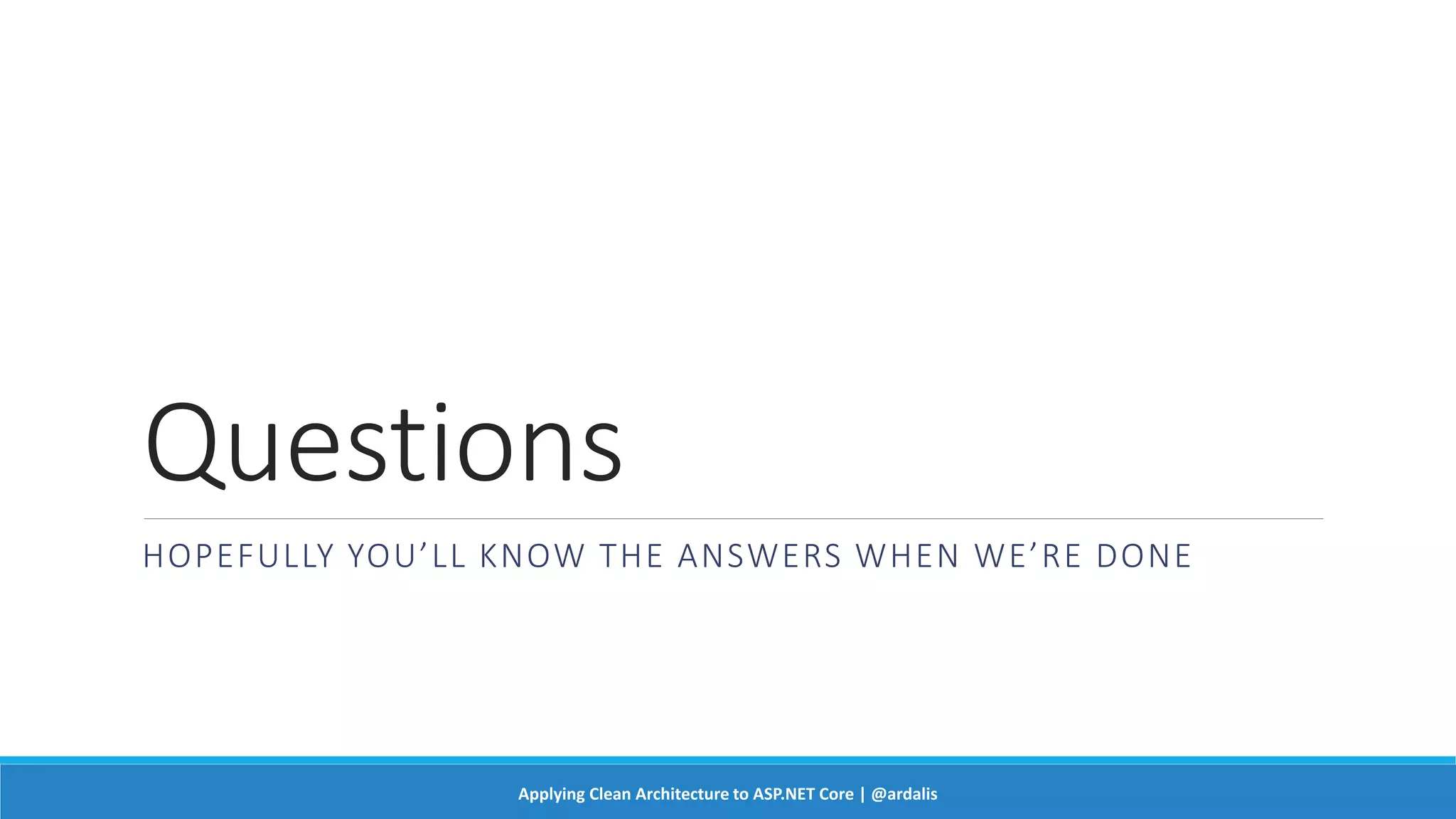 Questions
HOPEFULLY YOU’LL KNOW THE ANSWERS WHEN WE’RE DONE
Applying Clean Architecture to ASP.NET Core | @ardalis
 