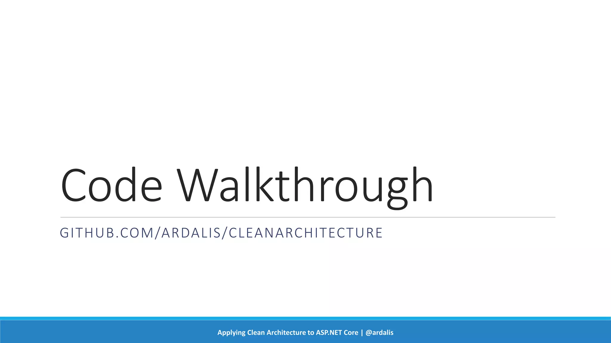 Code Walkthrough
GITHUB.COM/ARDALIS/CLEANARCHITECTURE
Applying Clean Architecture to ASP.NET Core | @ardalis
 