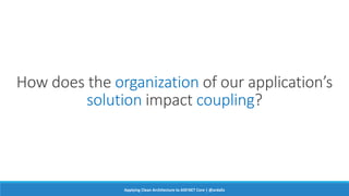 How does the organization of our application’s
solution impact coupling?
Applying Clean Architecture to ASP.NET Core | @ardalis
 