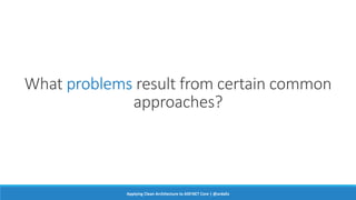 What problems result from certain common
approaches?
Applying Clean Architecture to ASP.NET Core | @ardalis
 