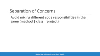 Separation of Concerns
Avoid mixing different code responsibilities in the
same (method | class | project)
Applying Clean Architecture to ASP.NET Core | @ardalis
 